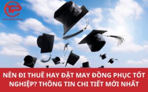 Nên đi thuê hay đặt may đồng phục tốt nghiệp? Thông tin chi tiết mới nhất